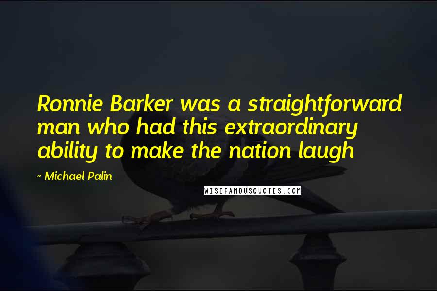 Michael Palin Quotes: Ronnie Barker was a straightforward man who had this extraordinary ability to make the nation laugh