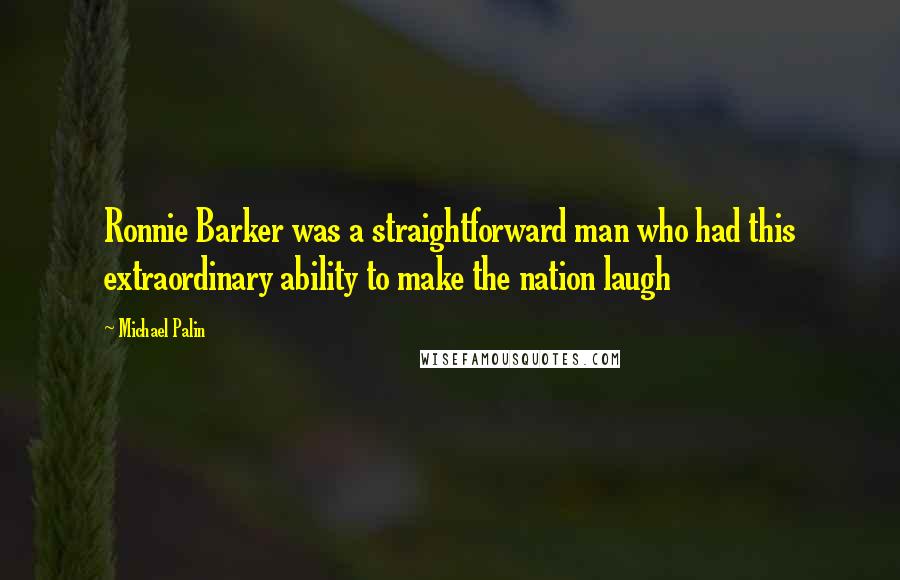 Michael Palin Quotes: Ronnie Barker was a straightforward man who had this extraordinary ability to make the nation laugh