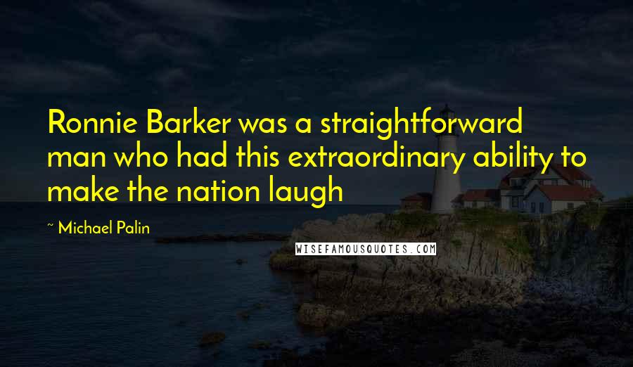 Michael Palin Quotes: Ronnie Barker was a straightforward man who had this extraordinary ability to make the nation laugh