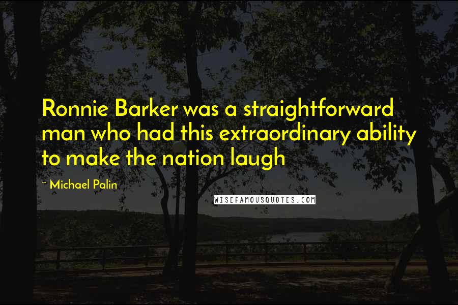 Michael Palin Quotes: Ronnie Barker was a straightforward man who had this extraordinary ability to make the nation laugh