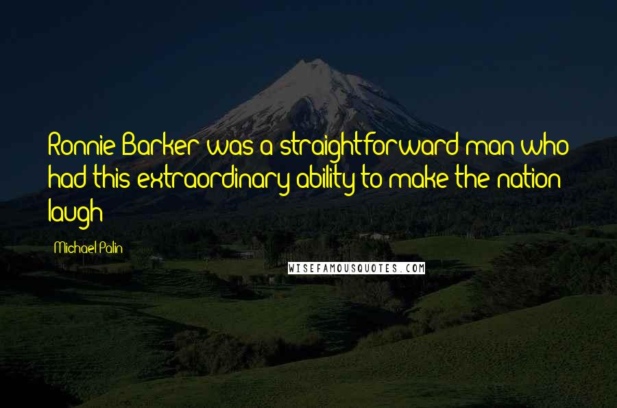 Michael Palin Quotes: Ronnie Barker was a straightforward man who had this extraordinary ability to make the nation laugh