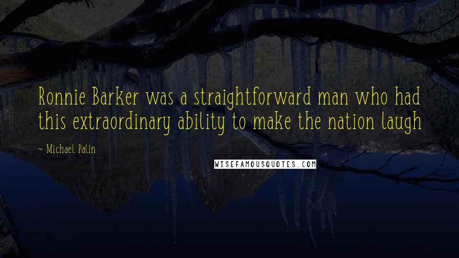 Michael Palin Quotes: Ronnie Barker was a straightforward man who had this extraordinary ability to make the nation laugh