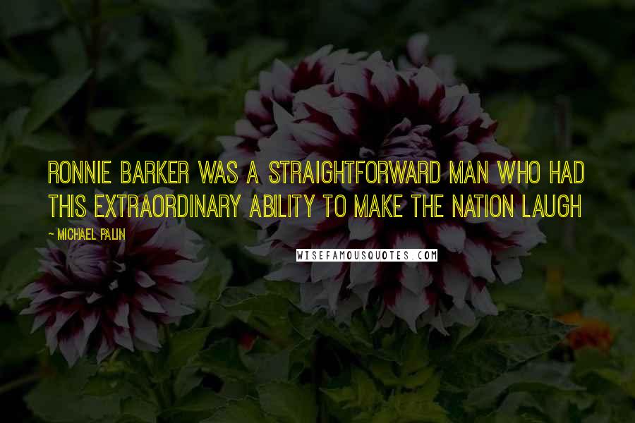 Michael Palin Quotes: Ronnie Barker was a straightforward man who had this extraordinary ability to make the nation laugh