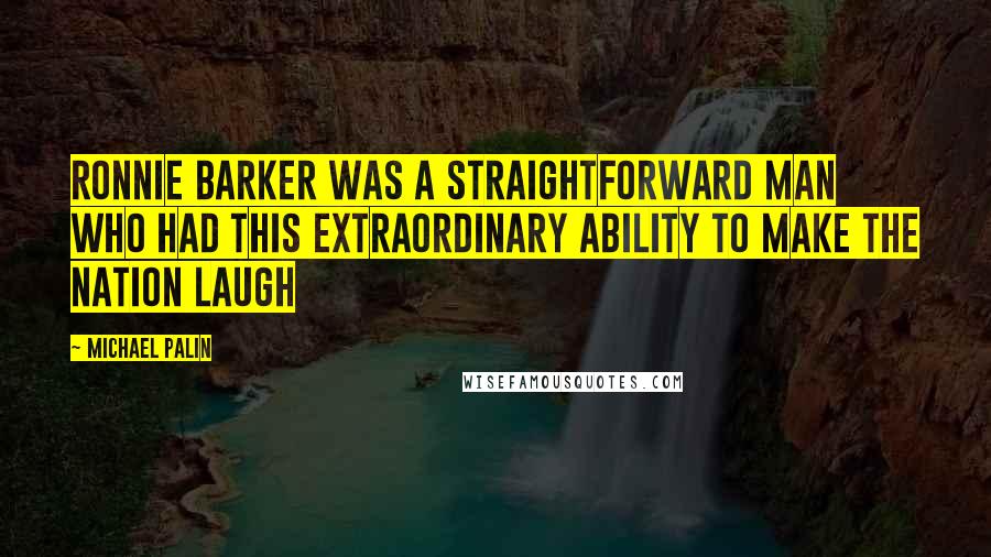 Michael Palin Quotes: Ronnie Barker was a straightforward man who had this extraordinary ability to make the nation laugh