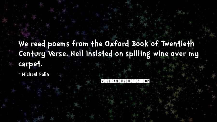 Michael Palin Quotes: We read poems from the Oxford Book of Twentieth Century Verse. Neil insisted on spilling wine over my carpet.