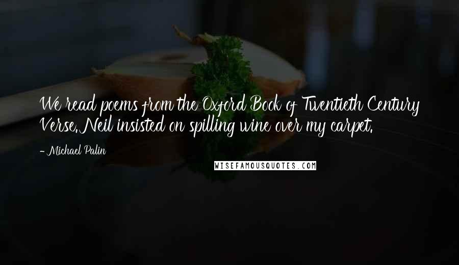 Michael Palin Quotes: We read poems from the Oxford Book of Twentieth Century Verse. Neil insisted on spilling wine over my carpet.