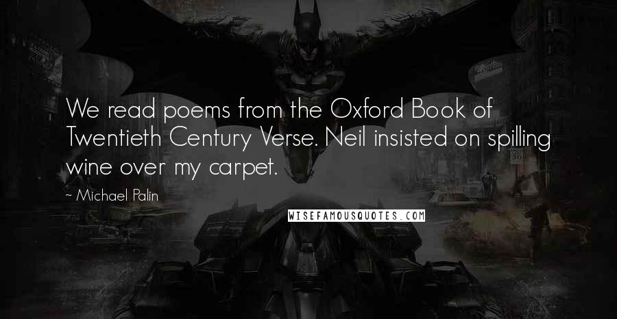 Michael Palin Quotes: We read poems from the Oxford Book of Twentieth Century Verse. Neil insisted on spilling wine over my carpet.