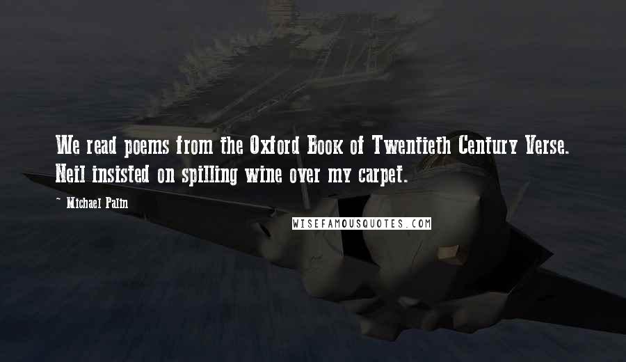 Michael Palin Quotes: We read poems from the Oxford Book of Twentieth Century Verse. Neil insisted on spilling wine over my carpet.