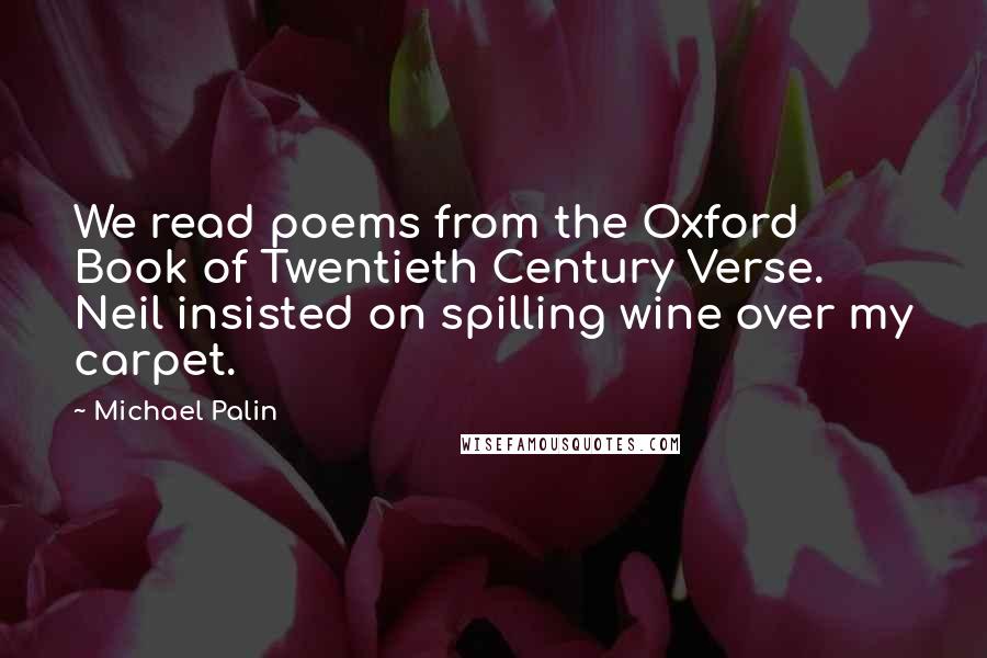 Michael Palin Quotes: We read poems from the Oxford Book of Twentieth Century Verse. Neil insisted on spilling wine over my carpet.