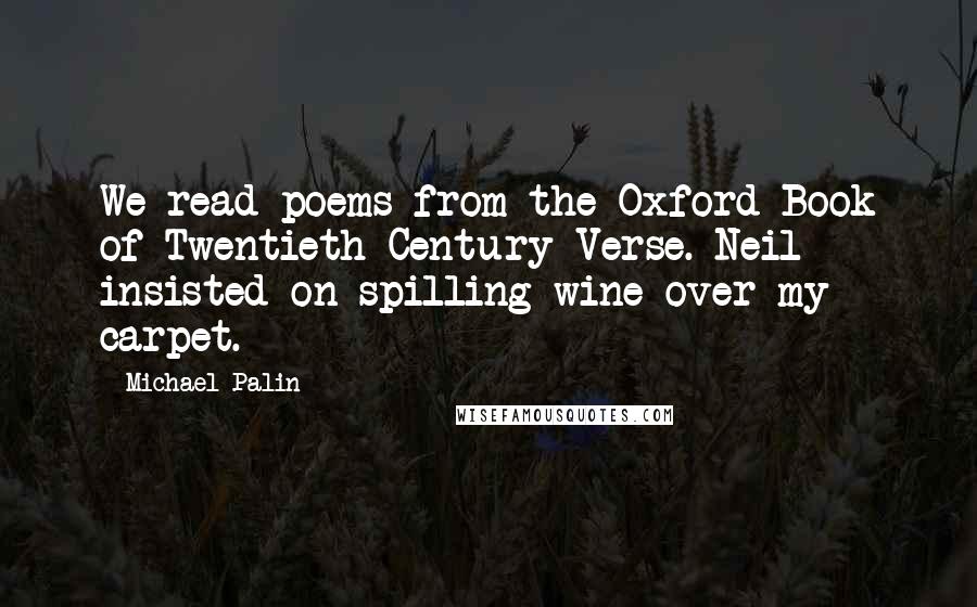 Michael Palin Quotes: We read poems from the Oxford Book of Twentieth Century Verse. Neil insisted on spilling wine over my carpet.