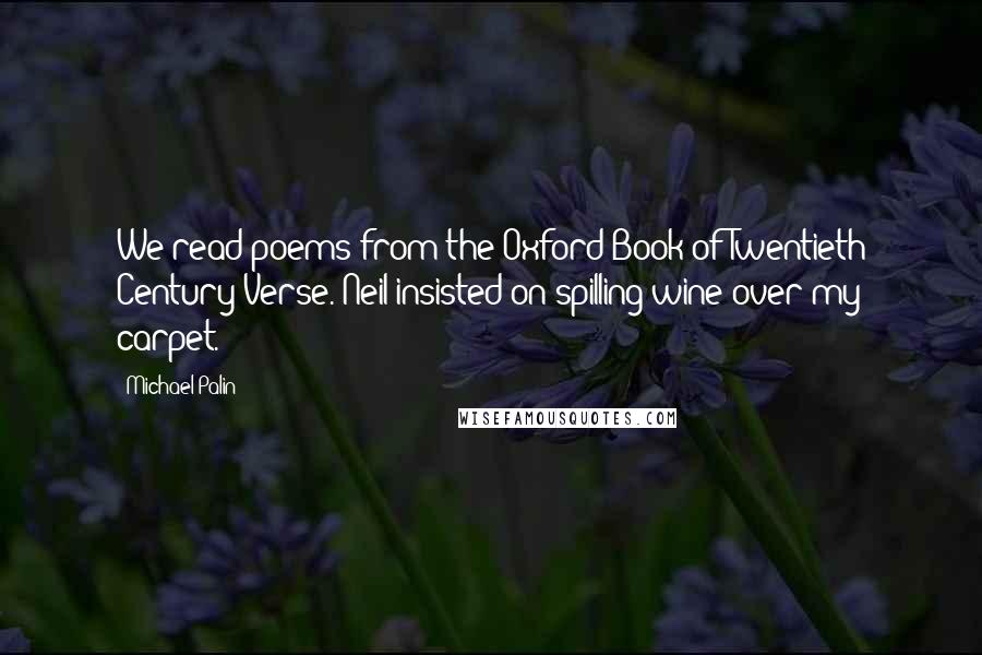 Michael Palin Quotes: We read poems from the Oxford Book of Twentieth Century Verse. Neil insisted on spilling wine over my carpet.