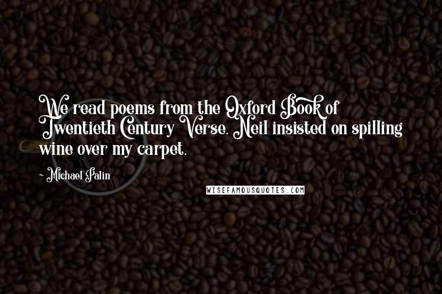 Michael Palin Quotes: We read poems from the Oxford Book of Twentieth Century Verse. Neil insisted on spilling wine over my carpet.