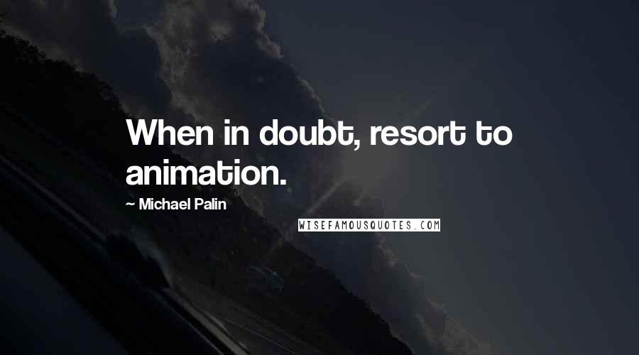 Michael Palin Quotes: When in doubt, resort to animation.