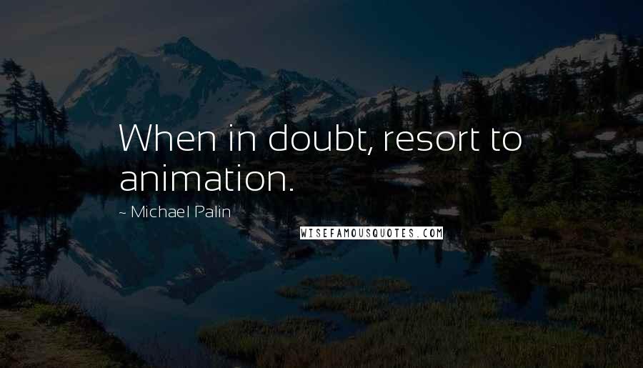 Michael Palin Quotes: When in doubt, resort to animation.