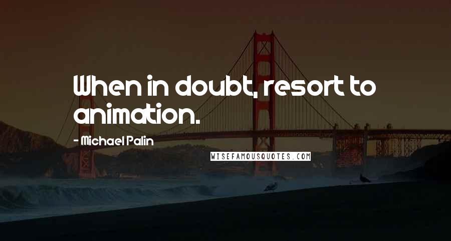 Michael Palin Quotes: When in doubt, resort to animation.