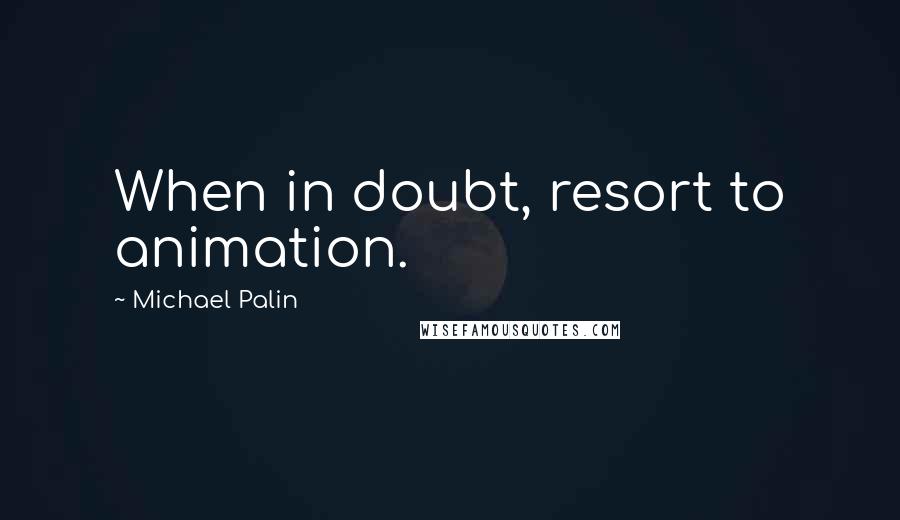 Michael Palin Quotes: When in doubt, resort to animation.