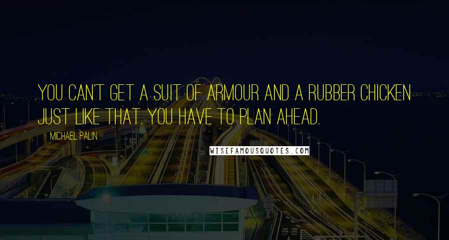 Michael Palin Quotes: You can't get a suit of armour and a rubber chicken just like that. You have to plan ahead.