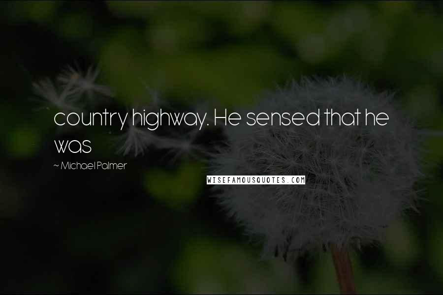 Michael Palmer Quotes: country highway. He sensed that he was