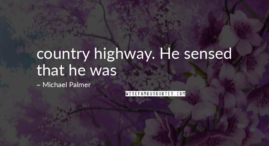 Michael Palmer Quotes: country highway. He sensed that he was