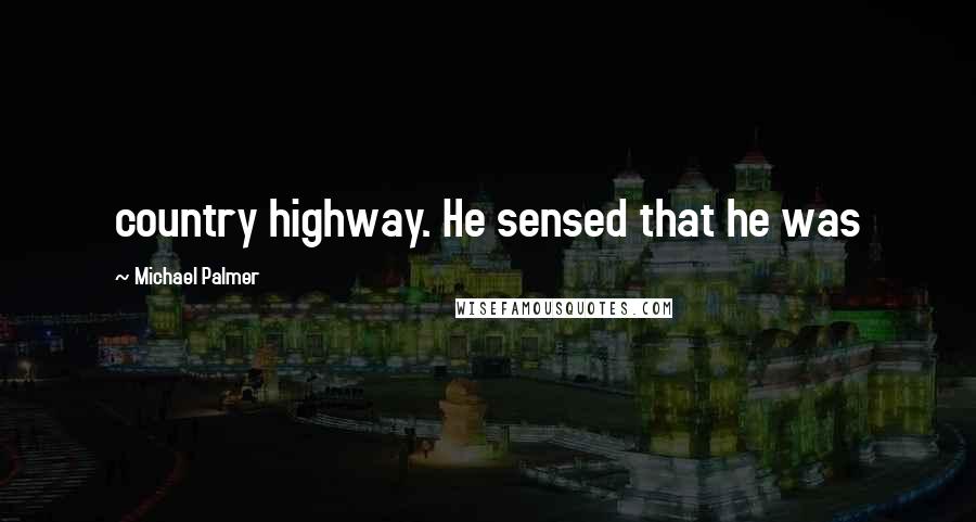 Michael Palmer Quotes: country highway. He sensed that he was