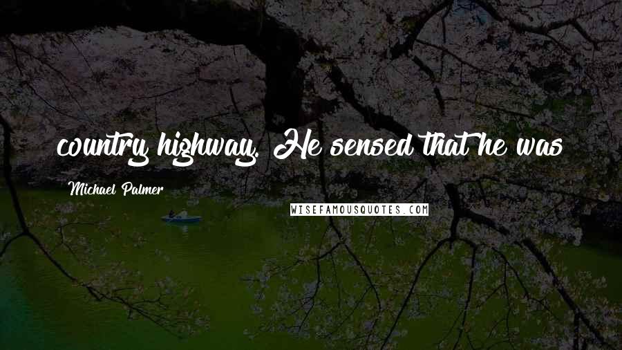 Michael Palmer Quotes: country highway. He sensed that he was