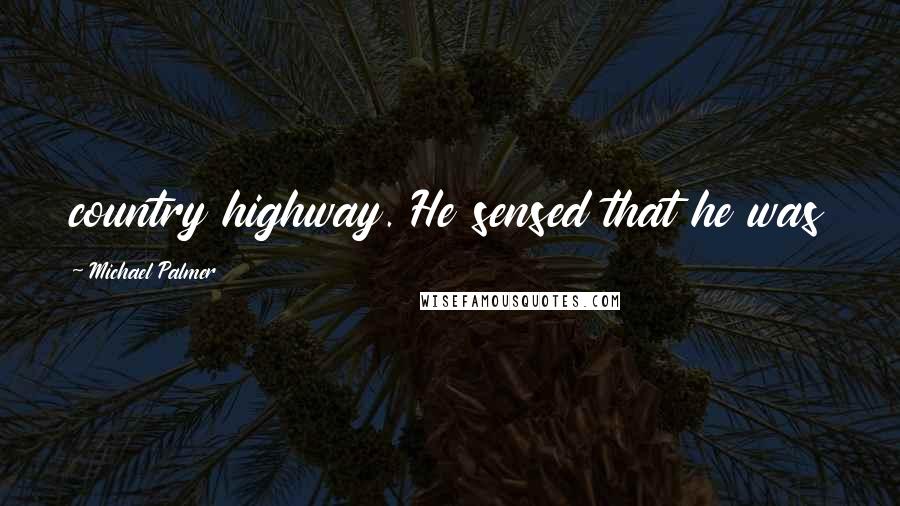 Michael Palmer Quotes: country highway. He sensed that he was