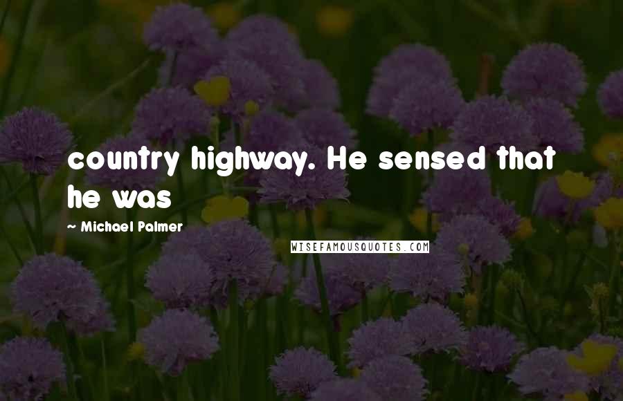 Michael Palmer Quotes: country highway. He sensed that he was