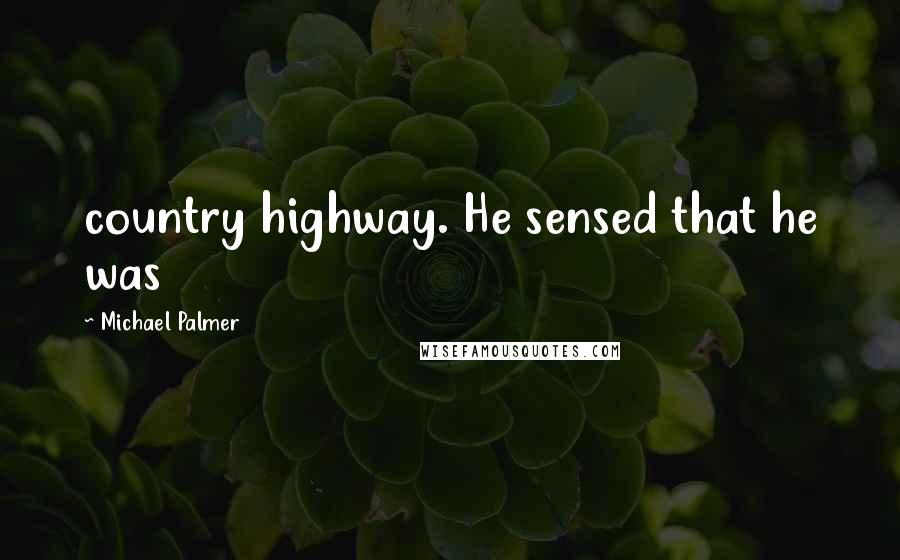 Michael Palmer Quotes: country highway. He sensed that he was