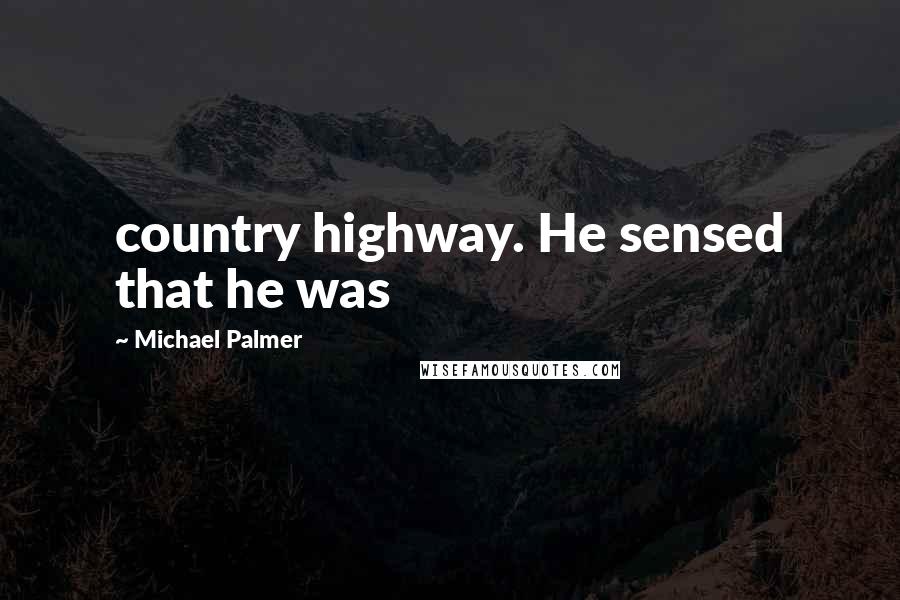 Michael Palmer Quotes: country highway. He sensed that he was