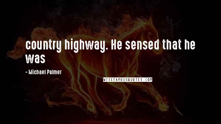 Michael Palmer Quotes: country highway. He sensed that he was