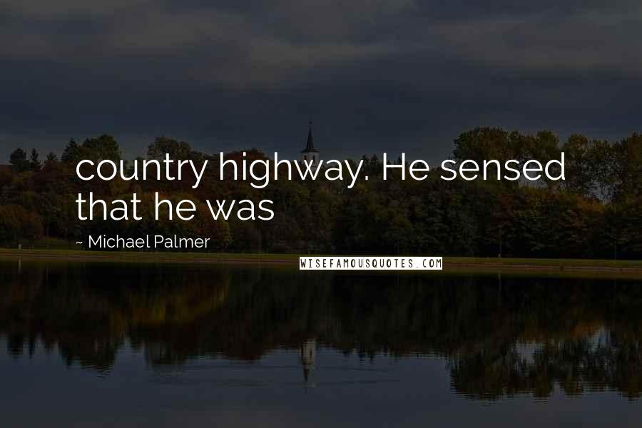 Michael Palmer Quotes: country highway. He sensed that he was