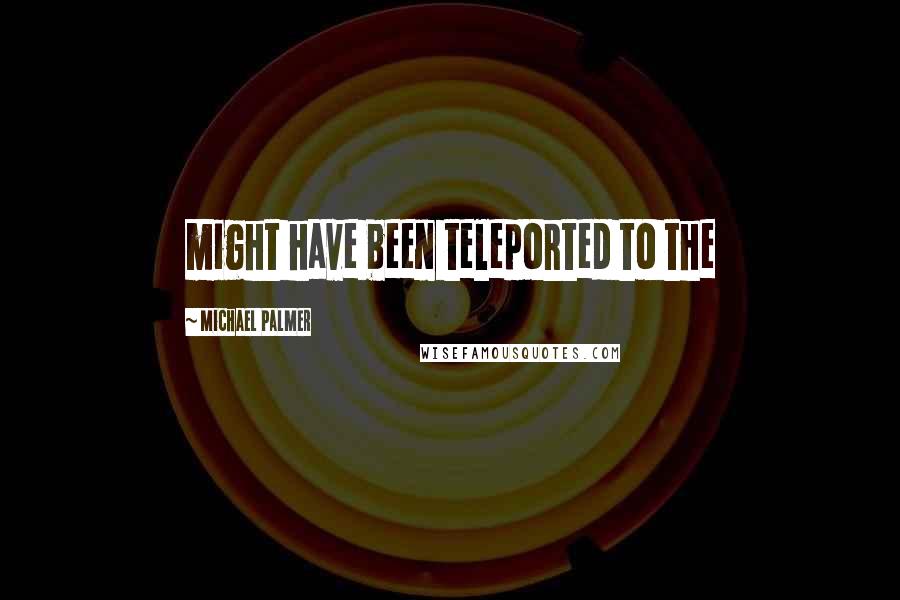 Michael Palmer Quotes: might have been teleported to the