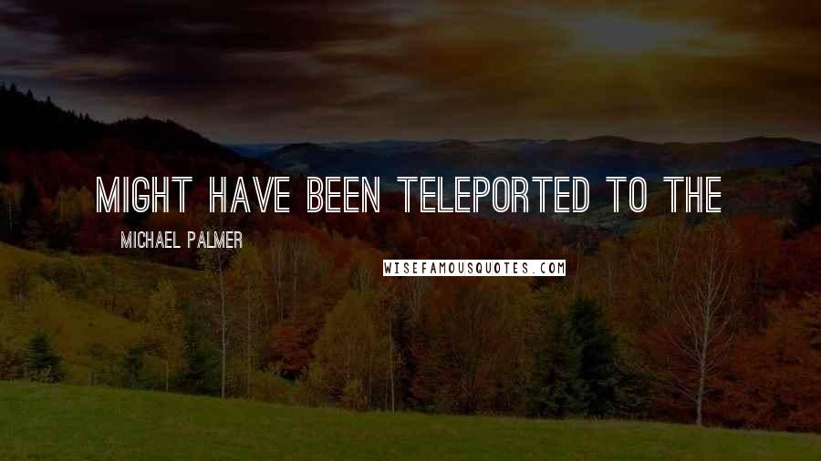 Michael Palmer Quotes: might have been teleported to the