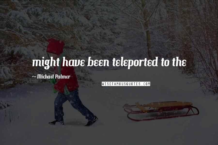 Michael Palmer Quotes: might have been teleported to the