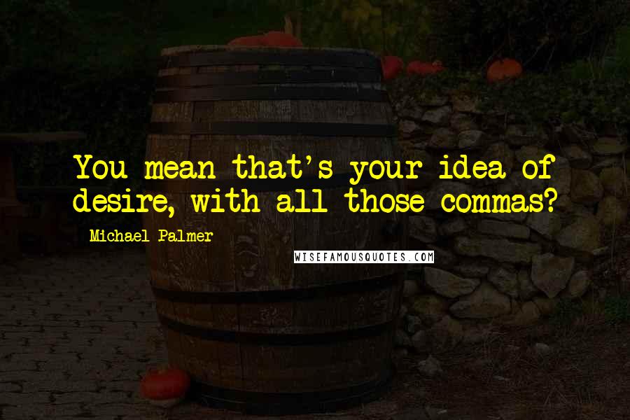 Michael Palmer Quotes: You mean that's your idea of desire, with all those commas?