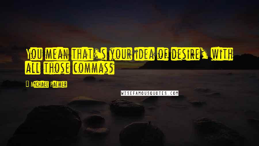 Michael Palmer Quotes: You mean that's your idea of desire, with all those commas?