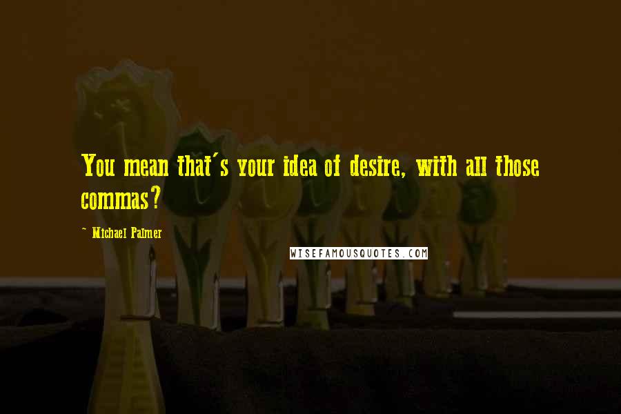 Michael Palmer Quotes: You mean that's your idea of desire, with all those commas?