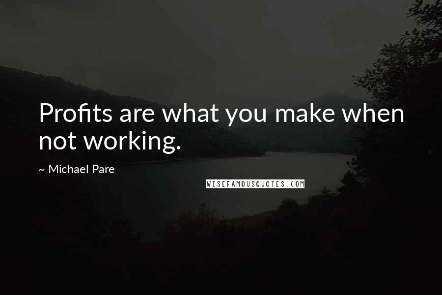 Michael Pare Quotes: Profits are what you make when not working.
