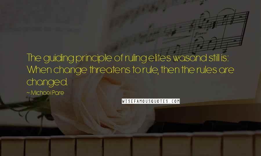 Michael Pare Quotes: The guiding principle of ruling elites wasand still is: When change threatens to rule, then the rules are changed.