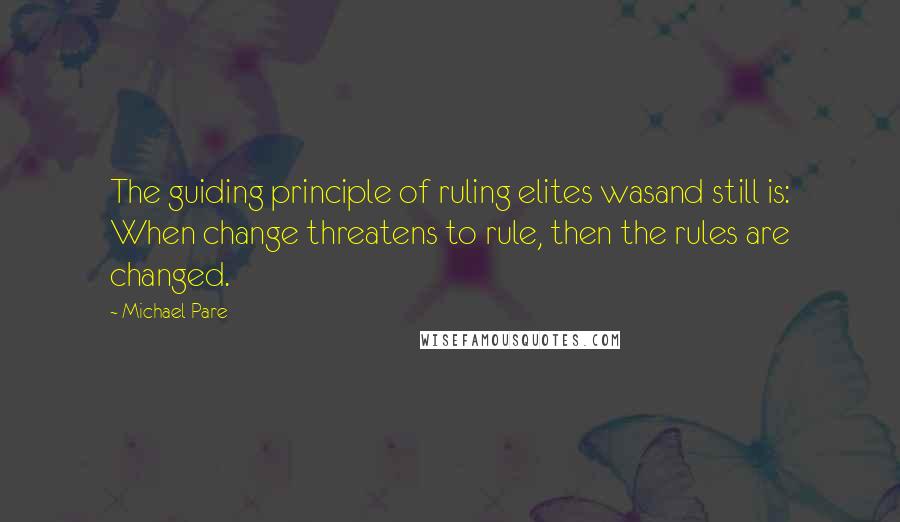 Michael Pare Quotes: The guiding principle of ruling elites wasand still is: When change threatens to rule, then the rules are changed.