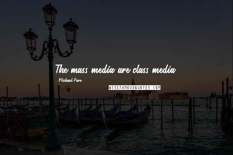 Michael Pare Quotes: The mass media are class media.