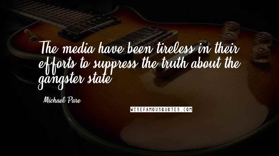 Michael Pare Quotes: The media have been tireless in their efforts to suppress the truth about the gangster state.