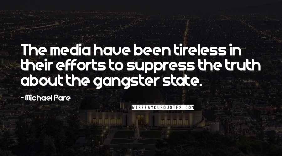 Michael Pare Quotes: The media have been tireless in their efforts to suppress the truth about the gangster state.
