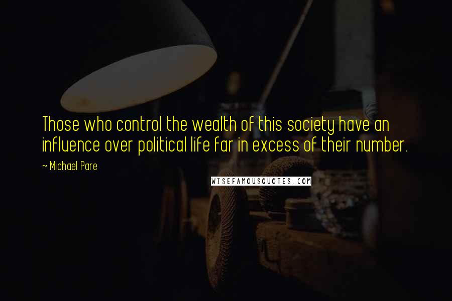 Michael Pare Quotes: Those who control the wealth of this society have an influence over political life far in excess of their number.