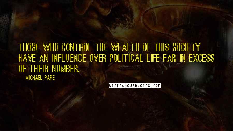Michael Pare Quotes: Those who control the wealth of this society have an influence over political life far in excess of their number.