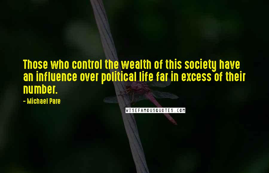 Michael Pare Quotes: Those who control the wealth of this society have an influence over political life far in excess of their number.