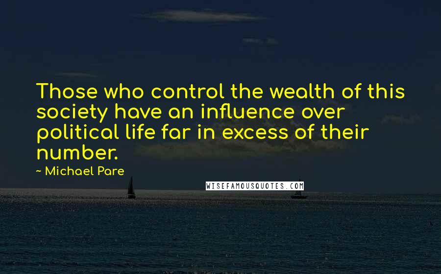Michael Pare Quotes: Those who control the wealth of this society have an influence over political life far in excess of their number.