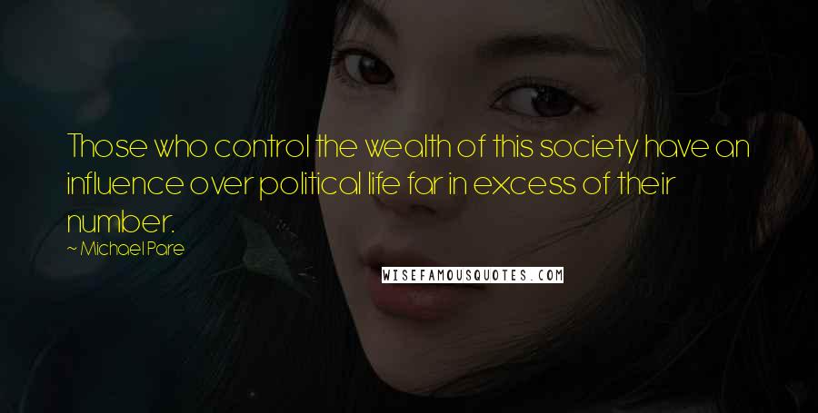 Michael Pare Quotes: Those who control the wealth of this society have an influence over political life far in excess of their number.