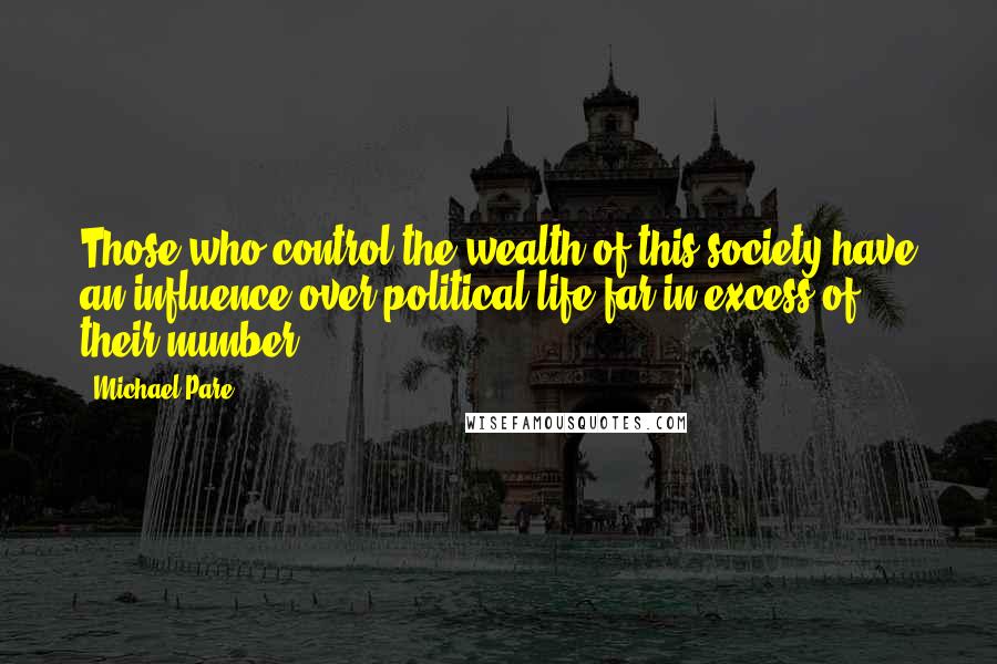Michael Pare Quotes: Those who control the wealth of this society have an influence over political life far in excess of their number.