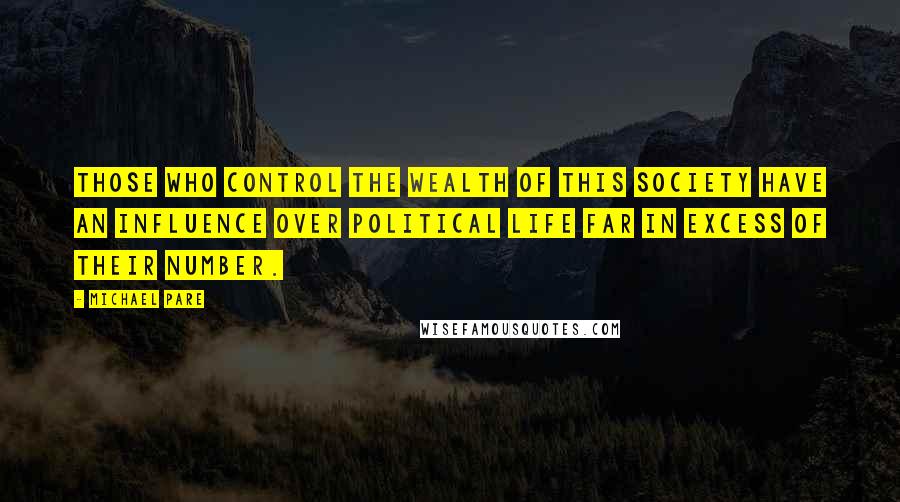 Michael Pare Quotes: Those who control the wealth of this society have an influence over political life far in excess of their number.